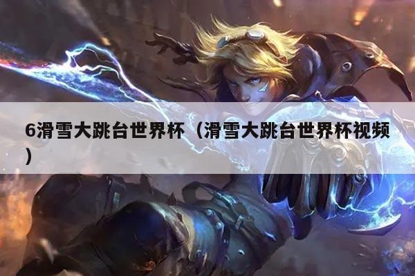 6滑雪大跳台世界杯(滑雪大跳台世界杯视频)
