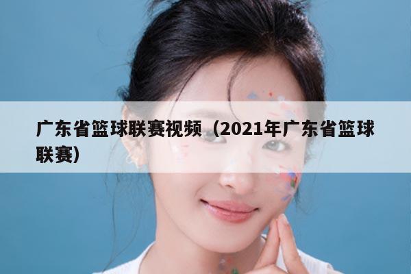 广东省篮球联赛视频(2021年广东省篮球联赛)