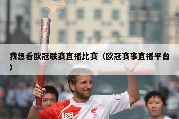 我想看欧冠联赛直播比赛(欧冠赛事直播平台)