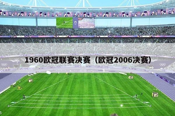 1960欧冠联赛决赛(欧冠2006决赛)