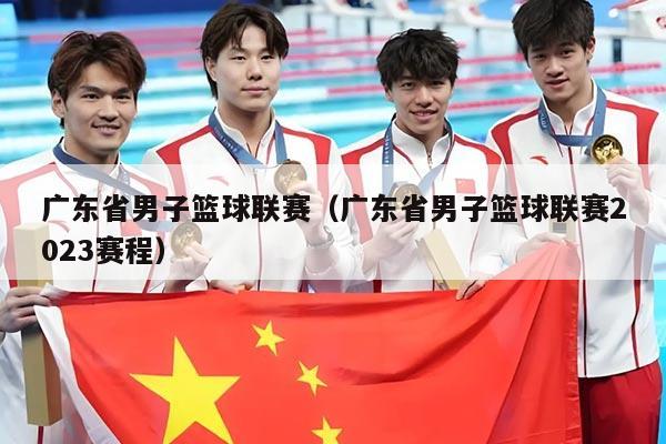 广东省男子篮球联赛(广东省男子篮球联赛2023赛程)