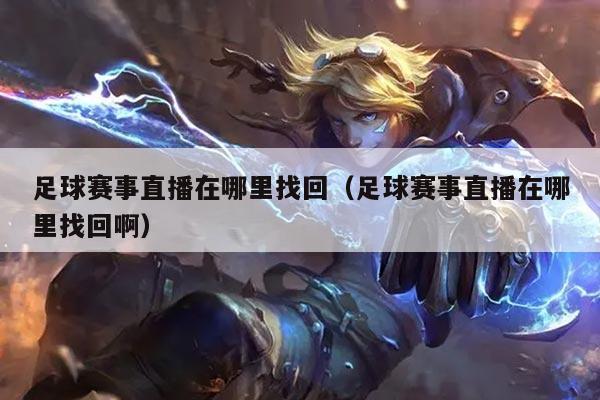 足球赛事直播在哪里找回(足球赛事直播在哪里找回啊)