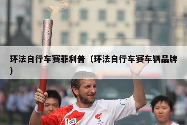 环法自行车赛菲利普(环法自行车赛车辆品牌)