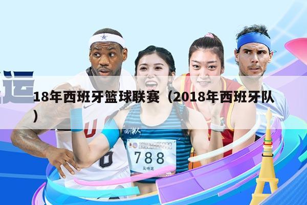 18年西班牙篮球联赛(2018年西班牙队)