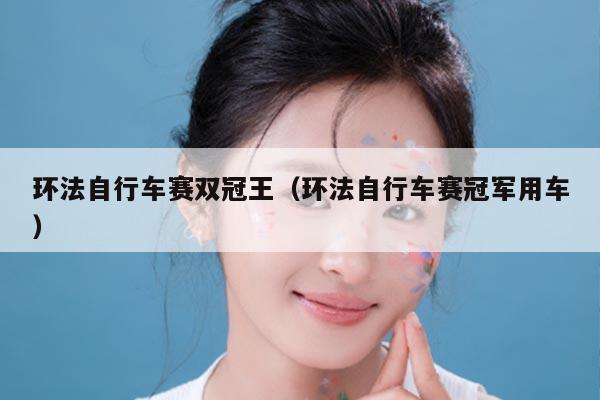 环法自行车赛双冠王(环法自行车赛冠军用车)