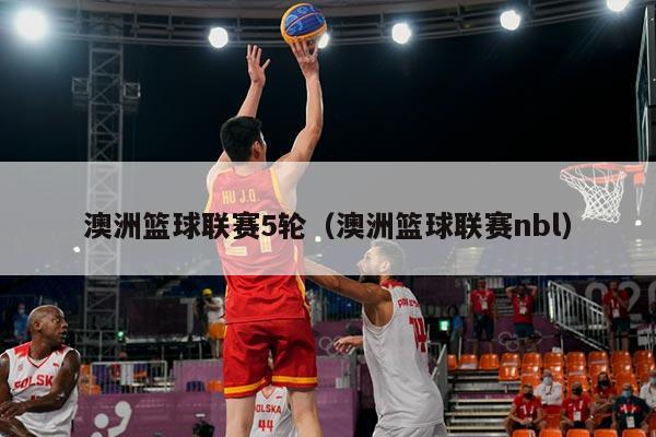 澳洲篮球联赛5轮(澳洲篮球联赛nbl)
