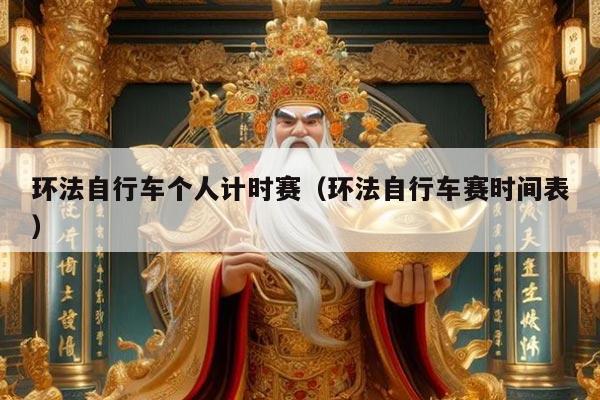 环法自行车个人计时赛(环法自行车赛时间表)