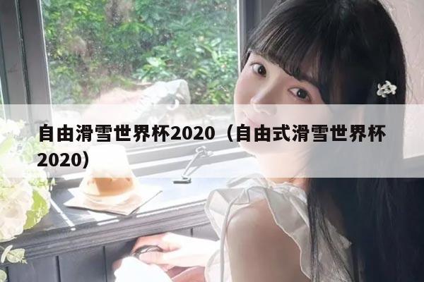 自由滑雪世界杯2020(自由式滑雪世界杯2020)