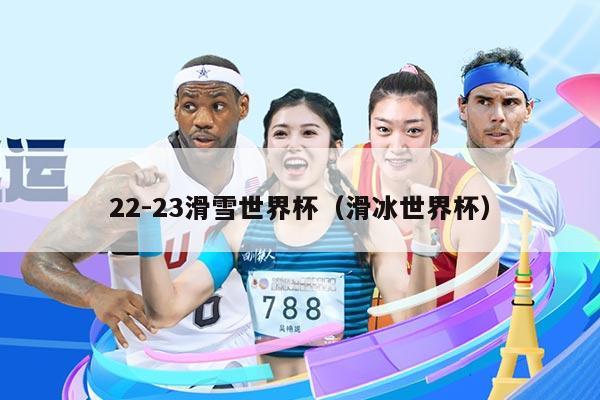 22-23滑雪世界杯(滑冰世界杯)