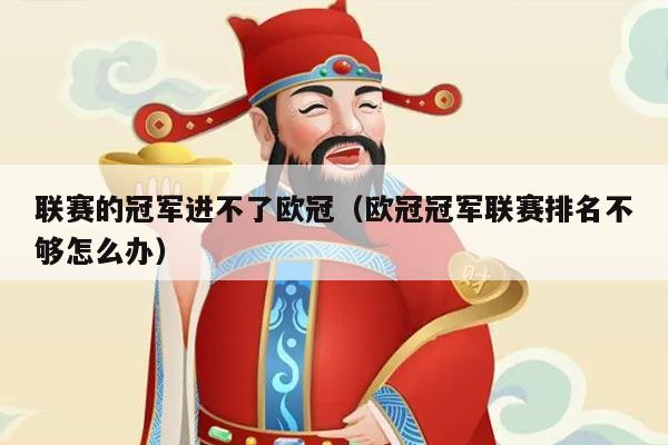 联赛的冠军进不了欧冠(欧冠冠军联赛排名不够怎么办)