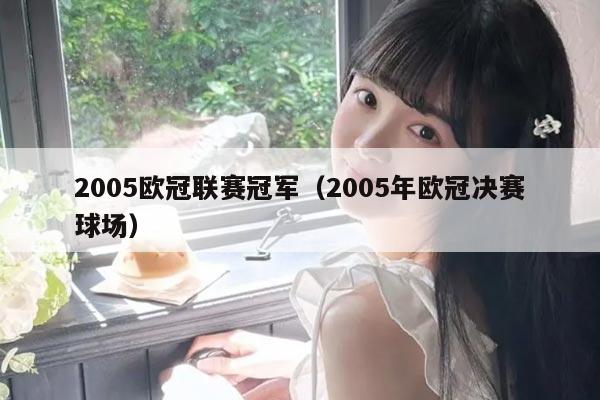 2005欧冠联赛冠军(2005年欧冠决赛球场)