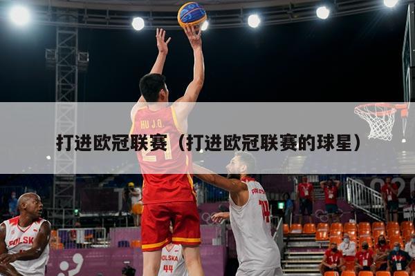 打进欧冠联赛(打进欧冠联赛的球星)
