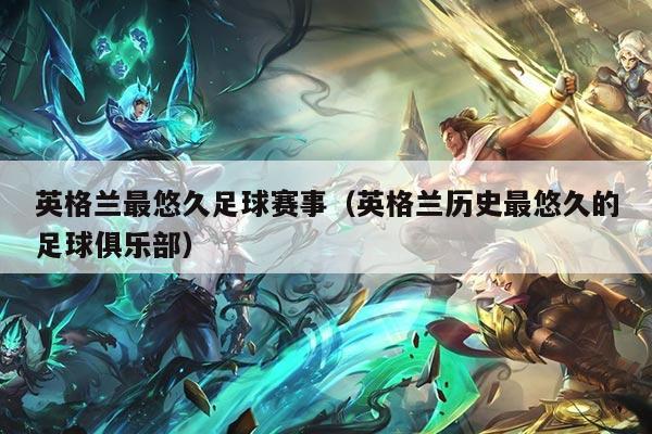 英格兰最悠久足球赛事(英格兰历史最悠久的足球俱乐部)