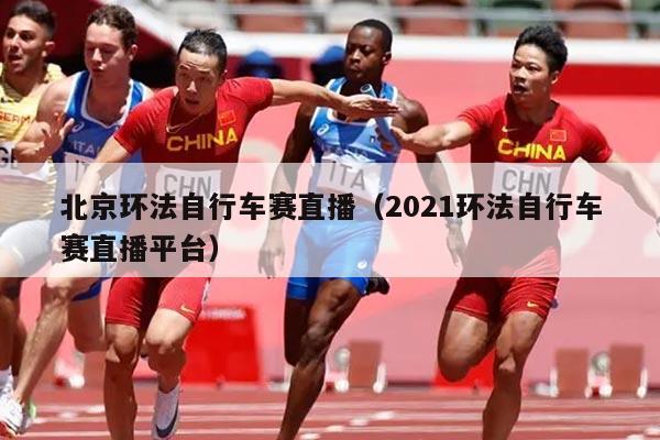北京环法自行车赛直播(2021环法自行车赛直播平台)