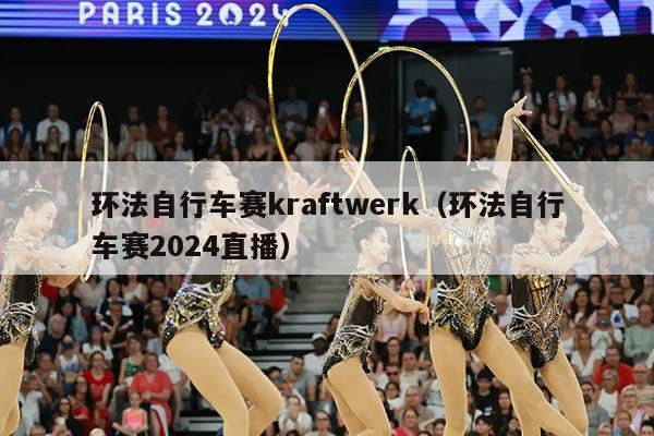 环法自行车赛kraftwerk(环法自行车赛2024直播)