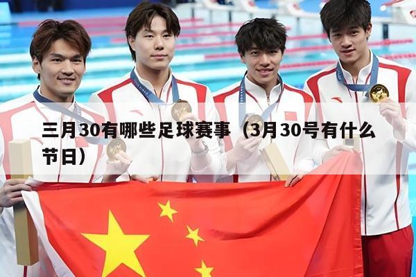 三月30有哪些足球赛事(3月30号有什么节日)