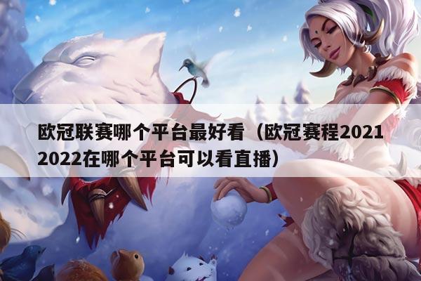 欧冠联赛哪个平台最好看(欧冠赛程20212022在哪个平台可以看直播)