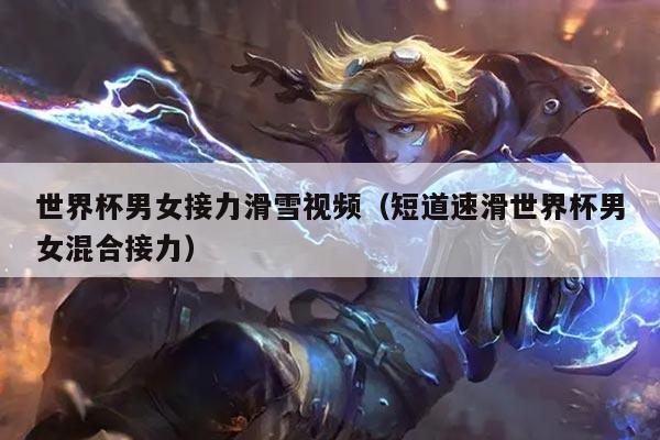 世界杯男女接力滑雪视频(短道速滑世界杯男女混合接力)