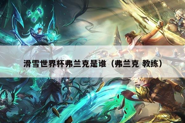 滑雪世界杯弗兰克是谁(弗兰克 教练)