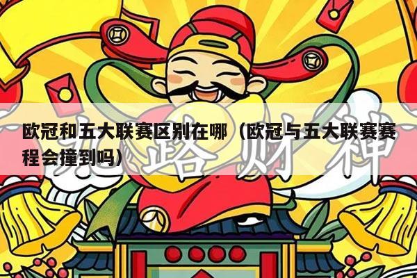 欧冠和五大联赛区别在哪(欧冠与五大联赛赛程会撞到吗)