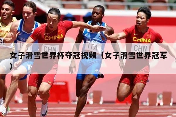 女子滑雪世界杯夺冠视频(女子滑雪世界冠军)