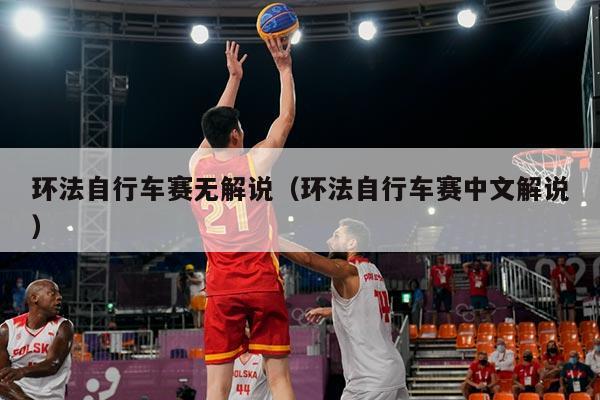 环法自行车赛无解说(环法自行车赛中文解说)