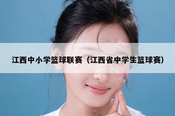 江西中小学篮球联赛(江西省中学生篮球赛)