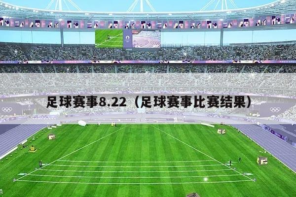 足球赛事8.22(足球赛事比赛结果)
