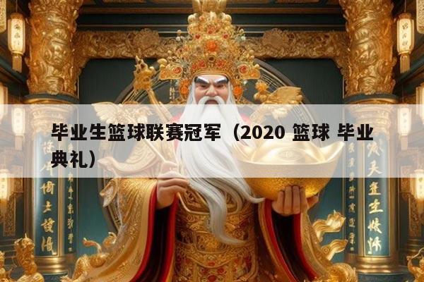 毕业生篮球联赛冠军(2020 篮球 毕业典礼)