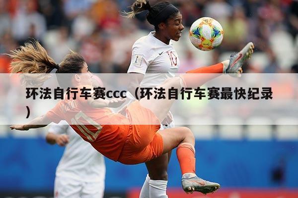 环法自行车赛ccc(环法自行车赛最快纪录)