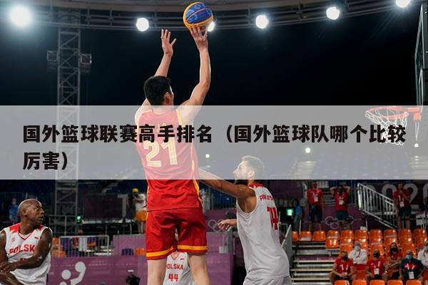 国外篮球联赛高手排名(国外篮球队哪个比较厉害)