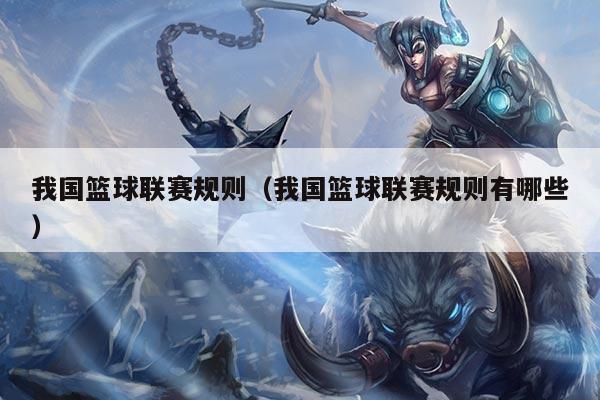 我国篮球联赛规则(我国篮球联赛规则有哪些)
