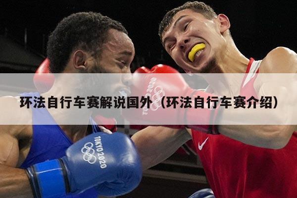 环法自行车赛解说国外(环法自行车赛介绍)