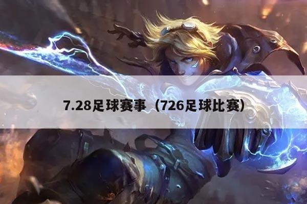 7.28足球赛事(726足球比赛)