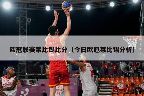 欧冠联赛莱比锡比分(今日欧冠莱比锡分析)