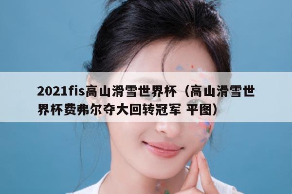 2021fis高山滑雪世界杯(高山滑雪世界杯费弗尔夺大回转冠军 平图)