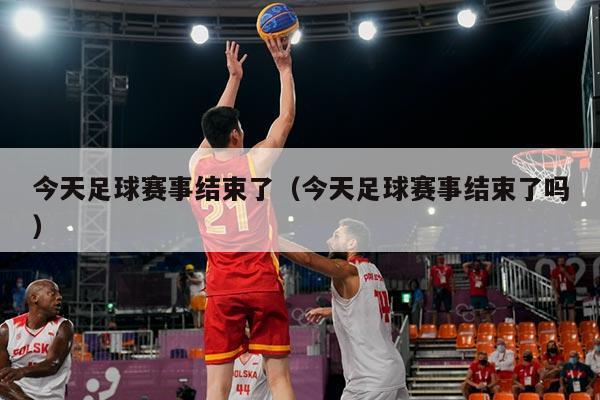 今天足球赛事结束了(今天足球赛事结束了吗)