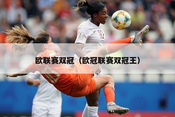 欧联赛双冠（欧冠联赛双冠王）