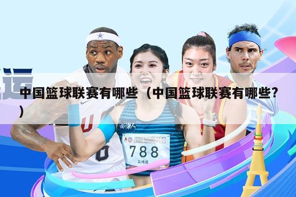 中国篮球联赛有哪些(中国篮球联赛有哪些?)