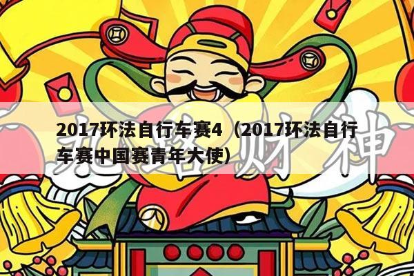 2017环法自行车赛4(2017环法自行车赛中国赛青年大使)