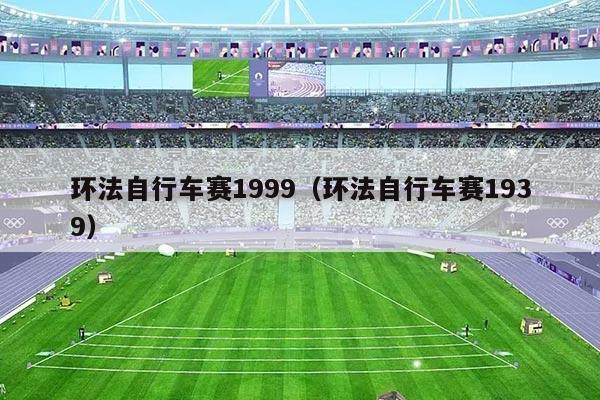 环法自行车赛1999(环法自行车赛1939)