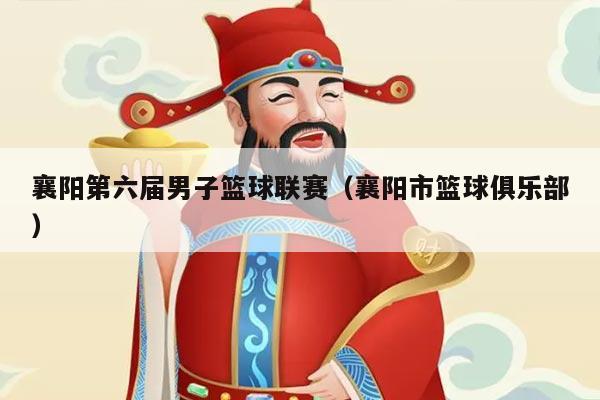 襄阳第六届男子篮球联赛(襄阳市篮球俱乐部)