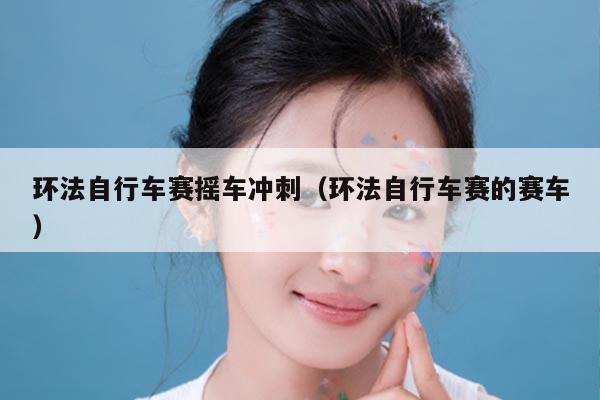 环法自行车赛摇车冲刺(环法自行车赛的赛车)