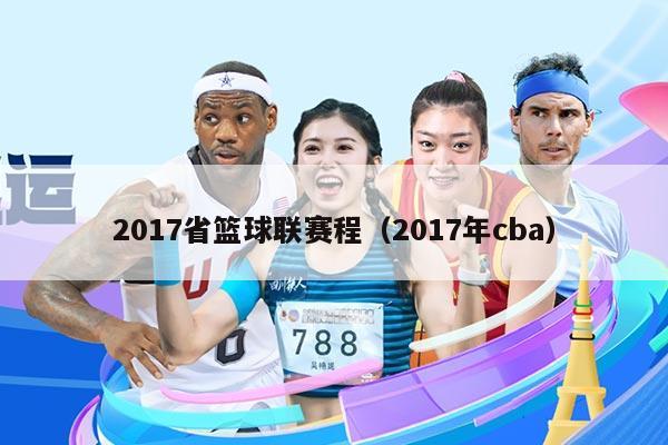 2017省篮球联赛程(2017年cba)
