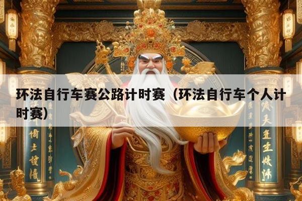 环法自行车赛公路计时赛(环法自行车个人计时赛)