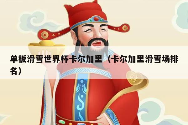 单板滑雪世界杯卡尔加里(卡尔加里滑雪场排名)