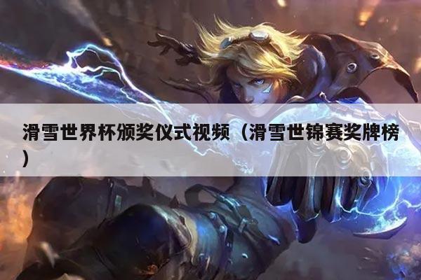 滑雪世界杯颁奖仪式视频（滑雪世锦赛奖牌榜）