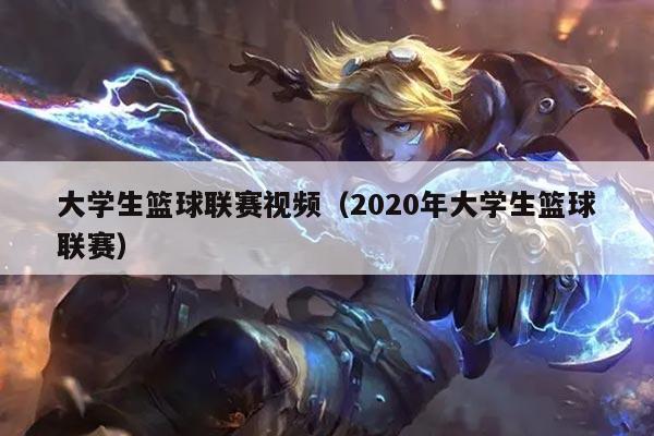 大学生篮球联赛视频（2020年大学生篮球联赛）