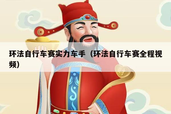 环法自行车赛实力车手（环法自行车赛全程视频）