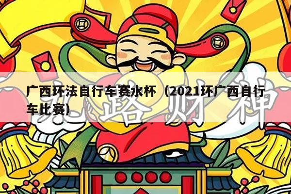 广西环法自行车赛水杯(2021环广西自行车比赛)